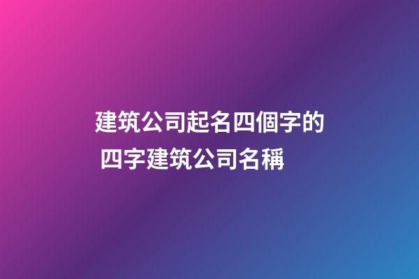 建筑公司起名四個字的 四字建筑公司名稱-第1張-公司起名-玄機派